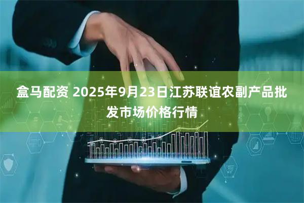 盒马配资 2025年9月23日江苏联谊农副产品批发市场价格行情