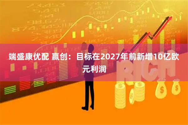端盛康优配 赢创：目标在2027年前新增10亿欧元利润
