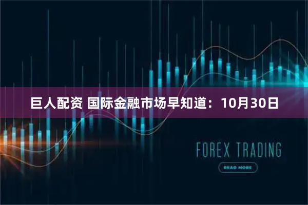 巨人配资 国际金融市场早知道：10月30日