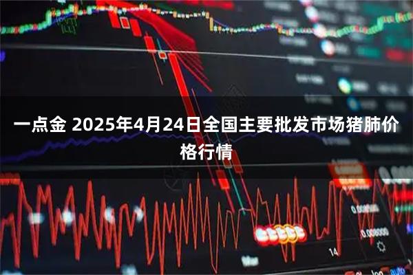 一点金 2025年4月24日全国主要批发市场猪肺价格行情
