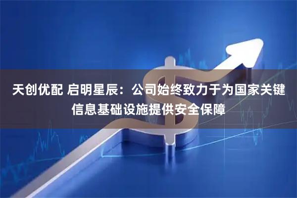 天创优配 启明星辰：公司始终致力于为国家关键信息基础设施提供安全保障