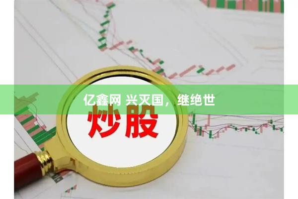 亿鑫网 兴灭国，继绝世
