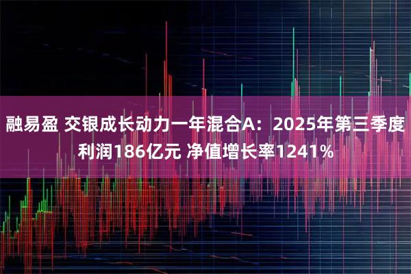 融易盈 交银成长动力一年混合A：2025年第三季度利润186亿元 净值增长率1241%