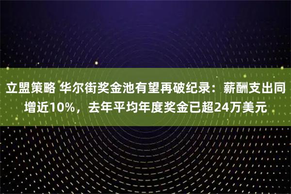 立盟策略 华尔街奖金池有望再破纪录：薪酬支出同增近10%，去年平均年度奖金已超24万美元