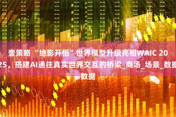 壹策略 “绝影开悟”世界模型升级亮相WAIC 2025，搭建AI通往真实世界交互的桥梁_商汤_场景_数据